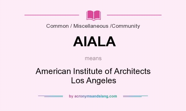 What does AIALA mean? It stands for American Institute of Architects Los Angeles