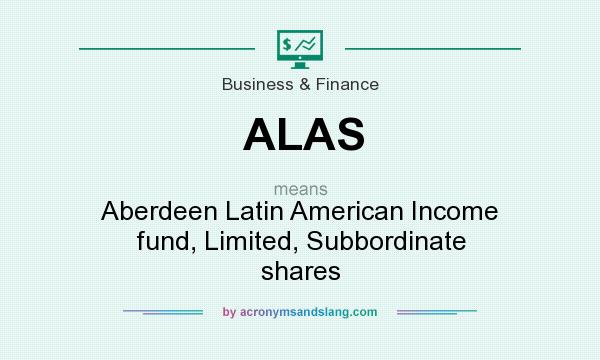 What does ALAS mean? It stands for Aberdeen Latin American Income fund, Limited, Subbordinate shares
