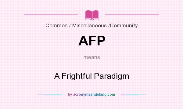 What does AFP mean? It stands for A Frightful Paradigm