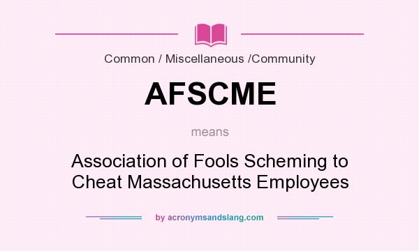What does AFSCME mean? It stands for Association of Fools Scheming to Cheat Massachusetts Employees