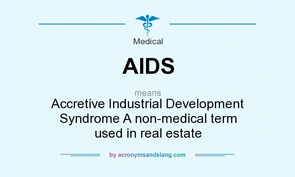 What does AIDS mean? It stands for Accretive Industrial Development Syndrome A non-medical term used in real estate