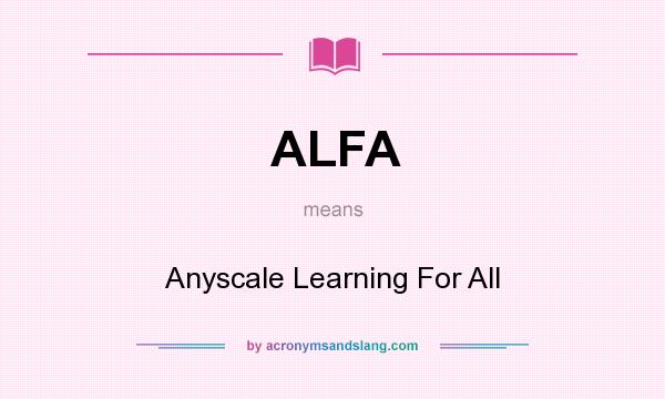 What does ALFA mean? It stands for Anyscale Learning For All
