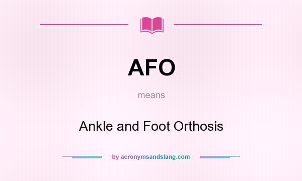 What does AFO mean? It stands for Ankle and Foot Orthosis