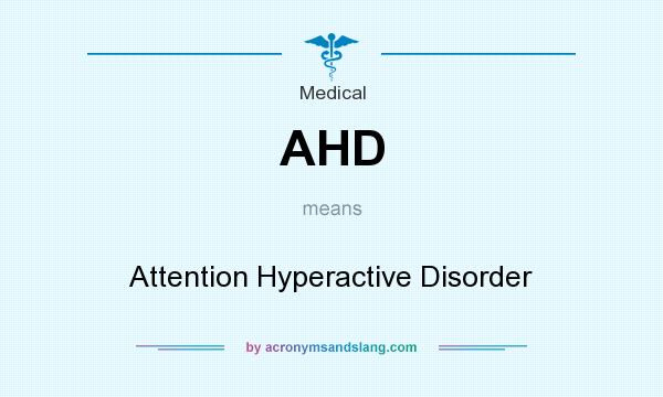 What does AHD mean? It stands for Attention Hyperactive Disorder