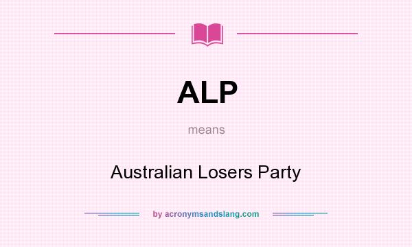 What does ALP mean? It stands for Australian Losers Party