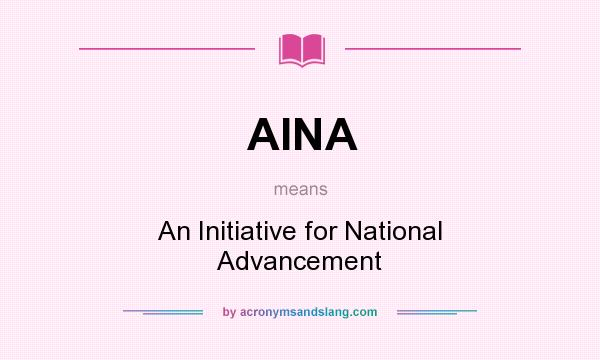 What does AINA mean? It stands for An Initiative for National Advancement