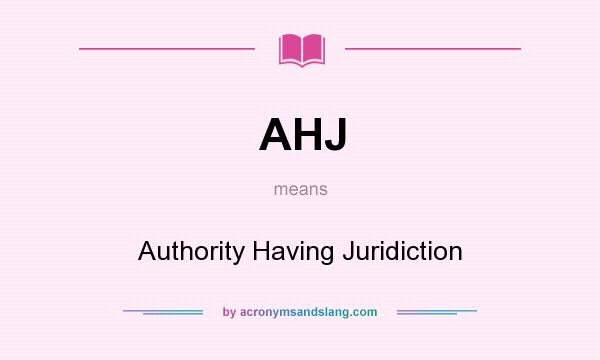 What does AHJ mean? It stands for Authority Having Juridiction