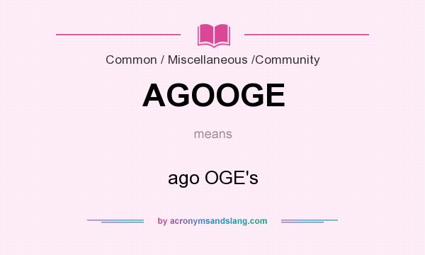 What does AGOOGE mean? It stands for ago OGE`s