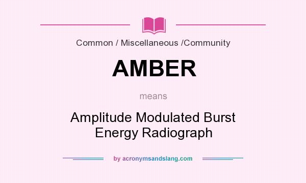 What does AMBER mean? It stands for Amplitude Modulated Burst Energy Radiograph
