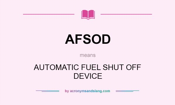 What does AFSOD mean? It stands for AUTOMATIC FUEL SHUT OFF DEVICE