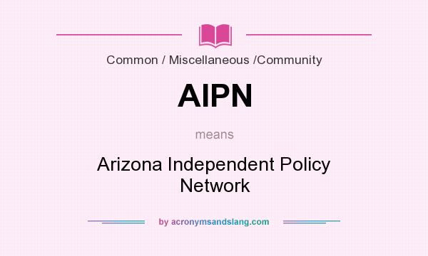 What does AIPN mean? It stands for Arizona Independent Policy Network