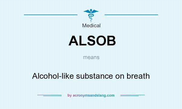 What does ALSOB mean? It stands for Alcohol-like substance on breath