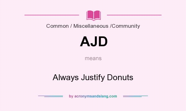 What does AJD mean? It stands for Always Justify Donuts
