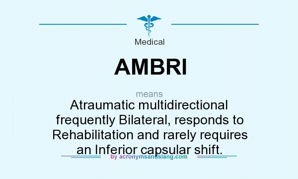 What does AMBRI mean? It stands for Atraumatic multidirectional frequently Bilateral, responds to Rehabilitation and rarely requires an Inferior capsular shift.