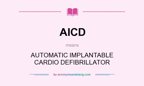 What does AICD mean? It stands for AUTOMATIC IMPLANTABLE CARDIO DEFIBRILLATOR