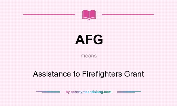 What does AFG mean? It stands for Assistance to Firefighters Grant