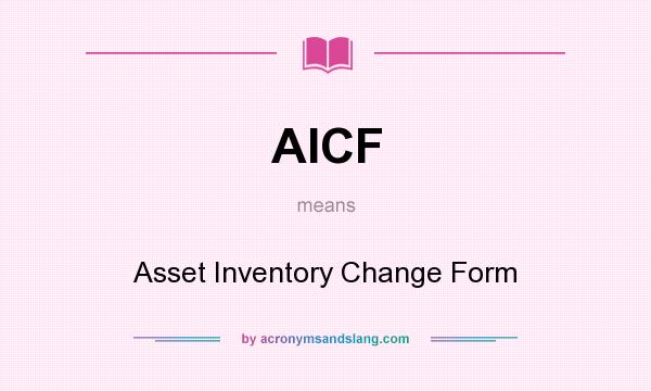What does AICF mean? It stands for Asset Inventory Change Form