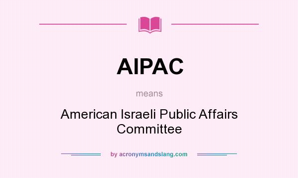 What does AIPAC mean? It stands for American Israeli Public Affairs Committee