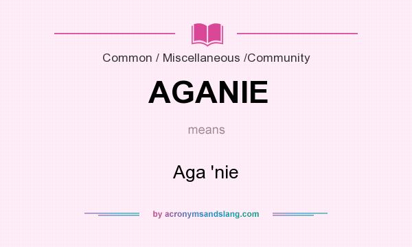 What does AGANIE mean? It stands for Aga `nie