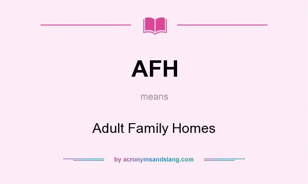What does AFH mean? It stands for Adult Family Homes