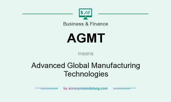 What does AGMT mean? It stands for Advanced Global Manufacturing Technologies