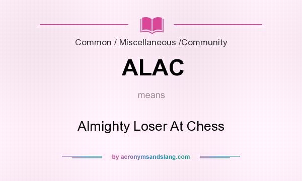 What does ALAC mean? It stands for Almighty Loser At Chess
