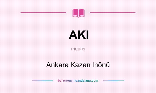 What does AKI mean? It stands for Ankara Kazan Inönü