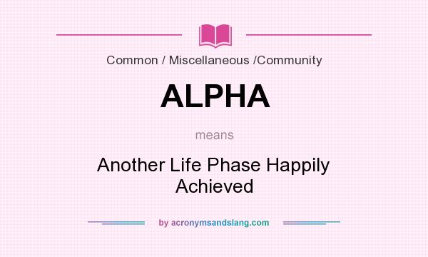 What does ALPHA mean? It stands for Another Life Phase Happily Achieved