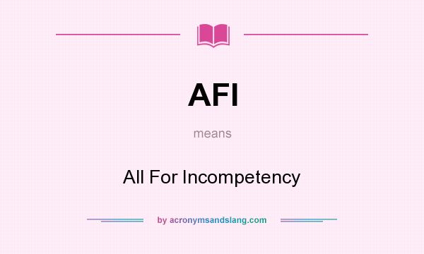 What does AFI mean? It stands for All For Incompetency