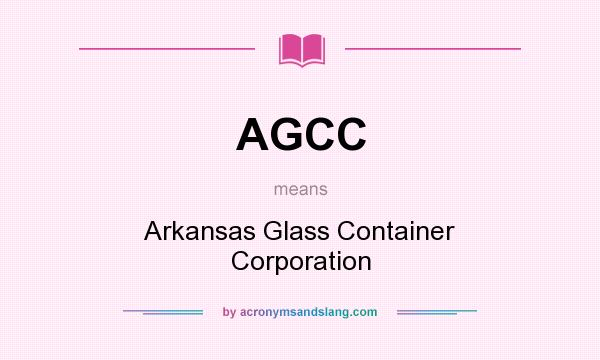 What does AGCC mean? It stands for Arkansas Glass Container Corporation