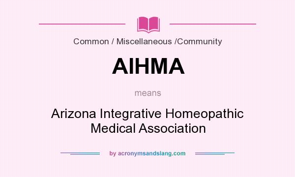 What does AIHMA mean? It stands for Arizona Integrative Homeopathic Medical Association