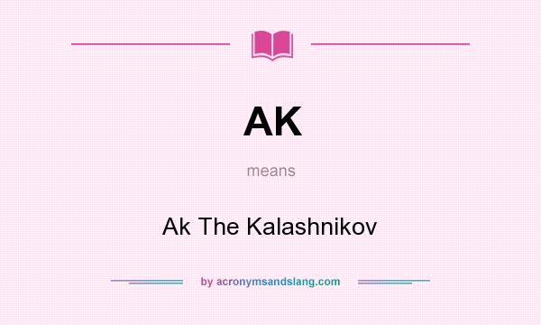 What does AK mean? It stands for Ak The Kalashnikov