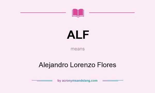 What does ALF mean? It stands for Alejandro Lorenzo Flores