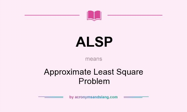 What does ALSP mean? It stands for Approximate Least Square Problem