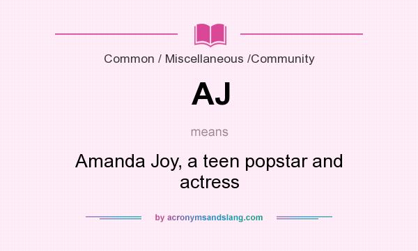 What does AJ mean? It stands for Amanda Joy, a teen popstar and actress