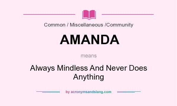 What does AMANDA mean? It stands for Always Mindless And Never Does Anything
