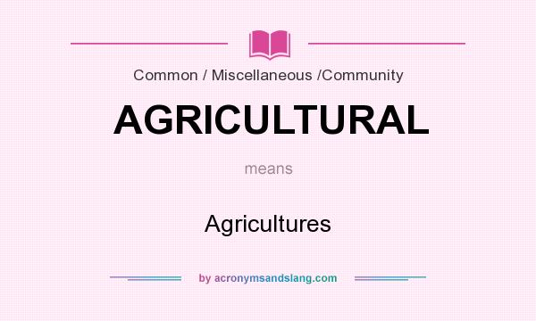 What does AGRICULTURAL mean? It stands for Agricultures