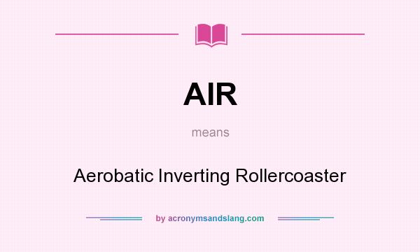 What does AIR mean? It stands for Aerobatic Inverting Rollercoaster