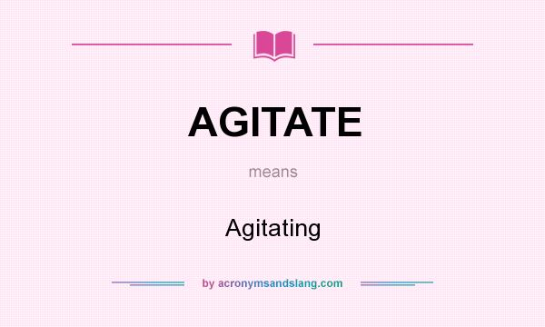 What does AGITATE mean? It stands for Agitating