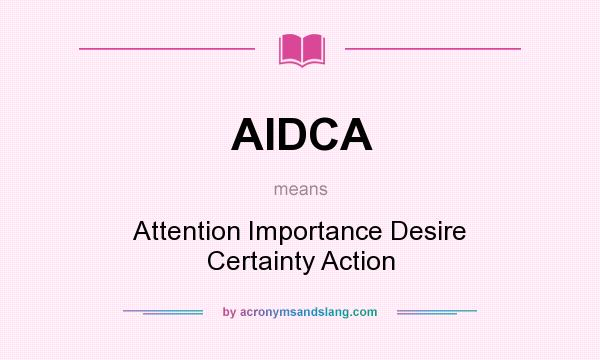 What does AIDCA mean? It stands for Attention Importance Desire Certainty Action
