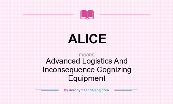 What does ALICE mean? It stands for Advanced Logistics And Inconsequence Cognizing Equipment