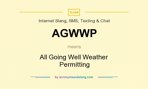 What does AGWWP mean? It stands for All Going Well Weather Permitting