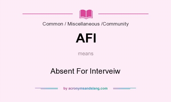 What does AFI mean? It stands for Absent For Interveiw