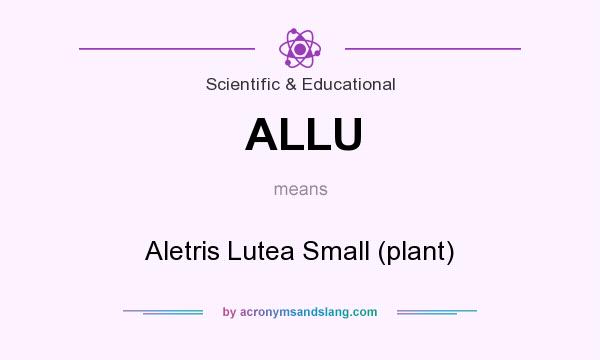 What does ALLU mean? It stands for Aletris Lutea Small (plant)