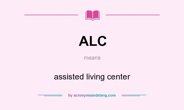 What does ALC mean? It stands for assisted living center