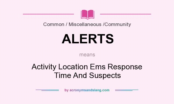What does ALERTS mean? It stands for Activity Location Ems Response Time And Suspects