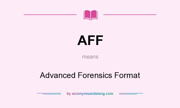 What does AFF mean? It stands for Advanced Forensics Format