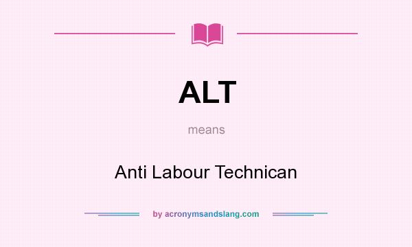 What does ALT mean? It stands for Anti Labour Technican