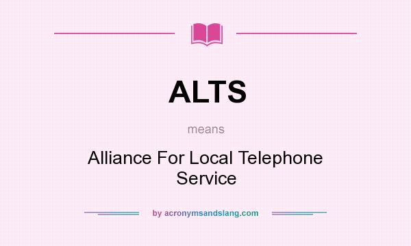What does ALTS mean? It stands for Alliance For Local Telephone Service