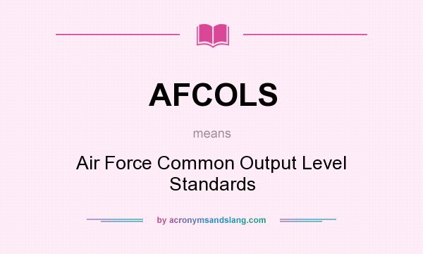 What does AFCOLS mean? It stands for Air Force Common Output Level Standards